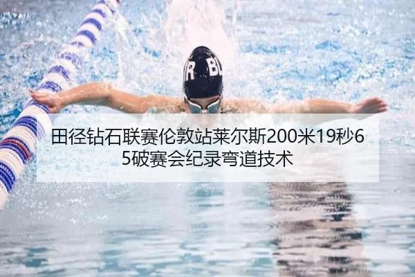 田径钻石联赛伦敦站莱尔斯200米19秒65破赛会纪录弯道技术